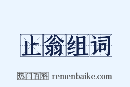 止翁组词是什么意思的图片